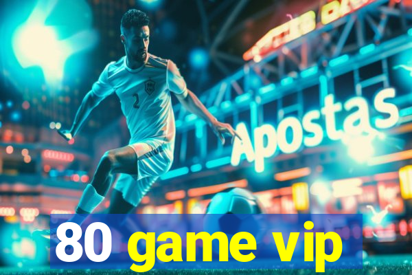 80 game vip